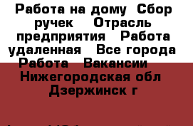 “Работа на дому. Сбор ручек“ › Отрасль предприятия ­ Работа удаленная - Все города Работа » Вакансии   . Нижегородская обл.,Дзержинск г.